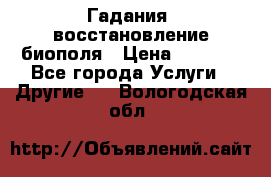 Гадания, восстановление биополя › Цена ­ 1 000 - Все города Услуги » Другие   . Вологодская обл.